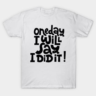 One Day I Will Say I Did It! - Life Motivational & Inspirational Quote T-Shirt